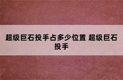 超级巨石投手占多少位置 超级巨石投手